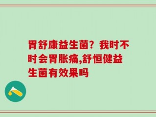 胃舒康益生菌？我时不时会胃胀痛,舒恒健益生菌有效果吗