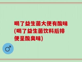 喝了益生菌大便有酸味(喝了益生菌饮料后排便呈酸臭味)