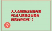 大人会肠道益生菌失调吗(成人肠道益生菌失调真的存在吗？)