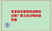 宝宝益生菌推荐品牌抗过敏？婴儿抗过敏的益生菌
