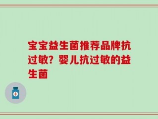 宝宝益生菌推荐品牌抗过敏？婴儿抗过敏的益生菌