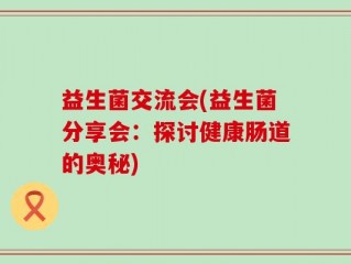 益生菌交流会(益生菌分享会：探讨健康肠道的奥秘)