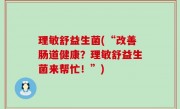 理敏舒益生菌(“改善肠道健康？理敏舒益生菌来帮忙！”)
