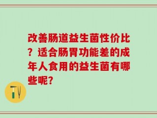 改善肠道益生菌性价比？适合肠胃功能差的成年人食用的益生菌有哪些呢？