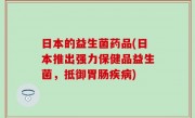 日本的益生菌药品(日本推出强力保健品益生菌，抵御胃肠疾病)
