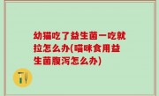 幼猫吃了益生菌一吃就拉怎么办(喵咪食用益生菌腹泻怎么办)