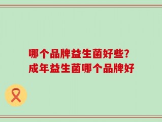 哪个品牌益生菌好些？成年益生菌哪个品牌好