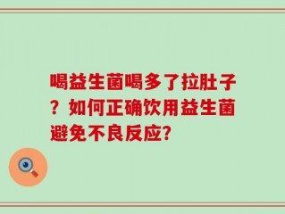 喝益生菌喝多了拉肚子？如何正确饮用益生菌避免不良反应？