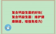 复合钙益生菌的好处(复合钙益生菌：维护健康肠道，增强免疫力)