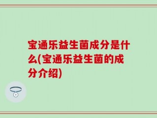 宝通乐益生菌成分是什么(宝通乐益生菌的成分介绍)