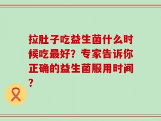 拉肚子吃益生菌什么时候吃最好？专家告诉你正确的益生菌服用时间？