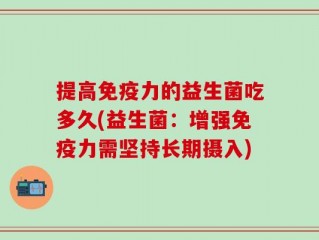 提高免疫力的益生菌吃多久(益生菌：增强免疫力需坚持长期摄入)