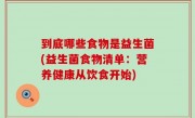 到底哪些食物是益生菌(益生菌食物清单：营养健康从饮食开始)
