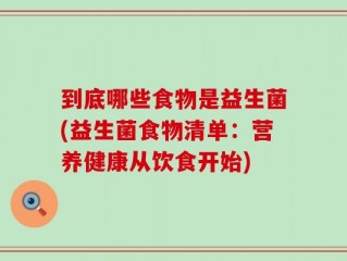 到底哪些食物是益生菌(益生菌食物清单：营养健康从饮食开始)
