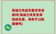 海澜之风益生菌牙膏有用吗(海澜之风牙膏添加益生菌，有助于口腔健康吗)