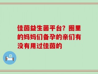 佳茵益生菌平台？圈里的妈妈们备孕的亲们有没有用过佳茵的
