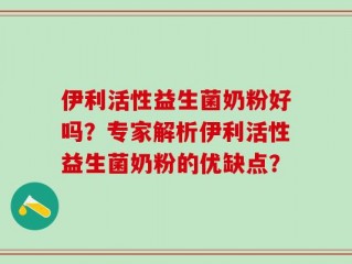 伊利活性益生菌奶粉好吗？专家解析伊利活性益生菌奶粉的优缺点？