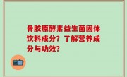 骨胶原酵素益生菌固体饮料成分？了解营养成分与功效？