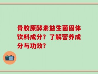 骨胶原酵素益生菌固体饮料成分？了解营养成分与功效？