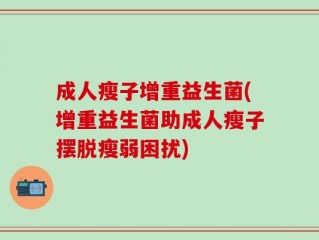 成人瘦子增重益生菌(增重益生菌助成人瘦子摆脱瘦弱困扰)