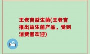 王老吉益生菌(王老吉推出益生菌产品，受到消费者欢迎)