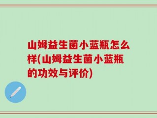 山姆益生菌小蓝瓶怎么样(山姆益生菌小蓝瓶的功效与评价)