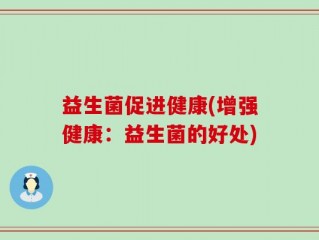 益生菌促进健康(增强健康：益生菌的好处)