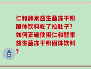 仁和酵素益生菌冻干粉固体饮料吃了拉肚子？如何正确使用仁和酵素益生菌冻干粉固体饮料？