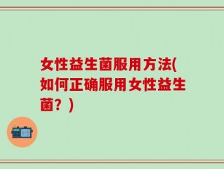 女性益生菌服用方法(如何正确服用女性益生菌？)