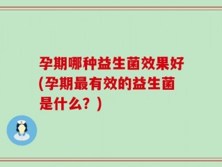 孕期哪种益生菌效果好(孕期最有效的益生菌是什么？)