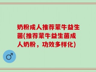 奶粉成人推荐蒙牛益生菌(推荐蒙牛益生菌成人奶粉，功效多样化)