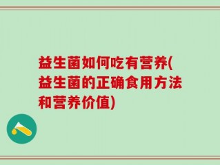 益生菌如何吃有营养(益生菌的正确食用方法和营养价值)