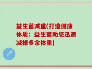 益生菌减重(打造健康体质：益生菌助您迅速减掉多余体重)