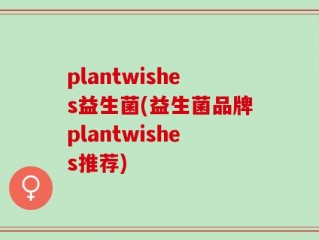 plantwishes益生菌(益生菌品牌plantwishes推荐)