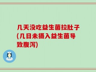 几天没吃益生菌拉肚子(几日未摄入益生菌导致腹泻)