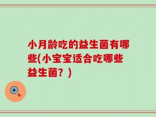 小月龄吃的益生菌有哪些(小宝宝适合吃哪些益生菌？)