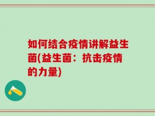 如何结合疫情讲解益生菌(益生菌：抗击疫情的力量)
