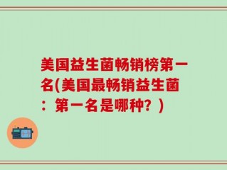 美国益生菌畅销榜第一名(美国最畅销益生菌：第一名是哪种？)