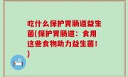 吃什么保护胃肠道益生菌(保护胃肠道：食用这些食物助力益生菌！)