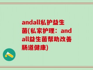 andall私护益生菌(私家护理：andall益生菌帮助改善肠道健康)