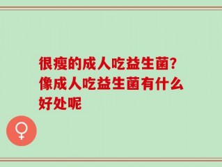 很瘦的成人吃益生菌？像成人吃益生菌有什么好处呢