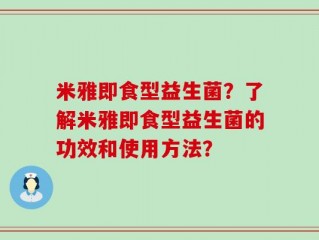 米雅即食型益生菌？了解米雅即食型益生菌的功效和使用方法？
