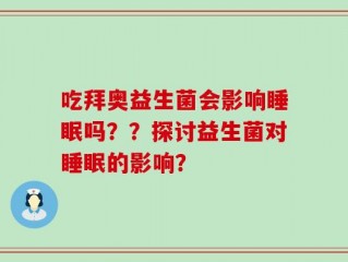 吃拜奥益生菌会影响睡眠吗？？探讨益生菌对睡眠的影响？
