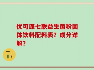 优可康七联益生菌粉固体饮料配料表？成分详解？