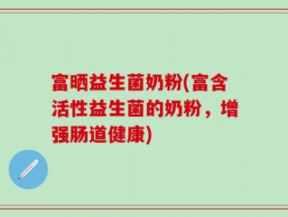 富晒益生菌奶粉(富含活性益生菌的奶粉，增强肠道健康)