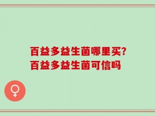 百益多益生菌哪里买？百益多益生菌可信吗