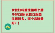 女性妇科益生菌哪个牌子好口服(女性口服益生菌排名，哪个品牌最好？)