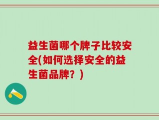 益生菌哪个牌子比较安全(如何选择安全的益生菌品牌？)