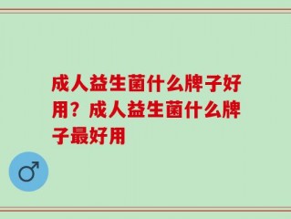 成人益生菌什么牌子好用？成人益生菌什么牌子最好用
