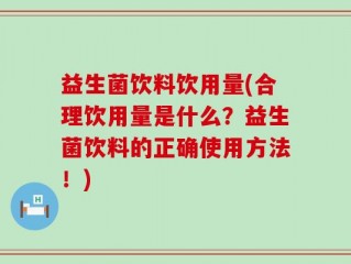 益生菌饮料饮用量(合理饮用量是什么？益生菌饮料的正确使用方法！)